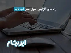 راه های افزایش طول عمر لپ تاپ